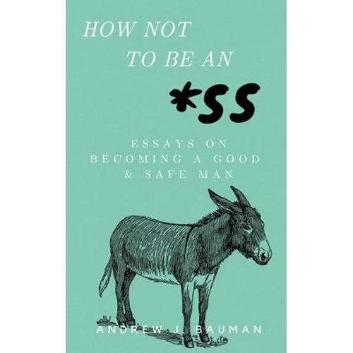 How Not to Be an *SS: Essays on Becoming a Good & Safe Man