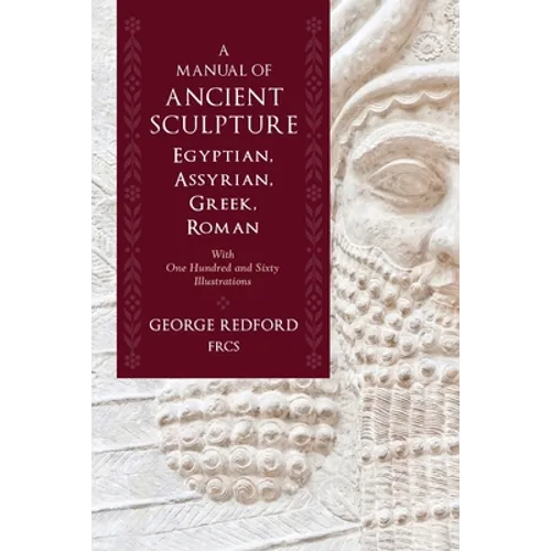 A Manual of Ancient Sculpture, Egyptian, Assyrian, Greek, Roman: With One Hundred and Sixty Illustrations