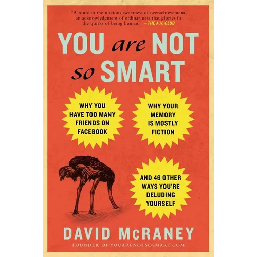 You Are Not So Smart: Why You Have Too Many Friends on Facebook, Why Your Memory Is Mostly Fiction, and 46 Other Ways You're Deluding Yourself