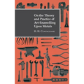 On the Theory and Practice of Art-Enamelling Upon Metals