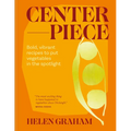 Centerpiece: Bold, Vibrant Recipes to Put Vegetables in the Spotlight
