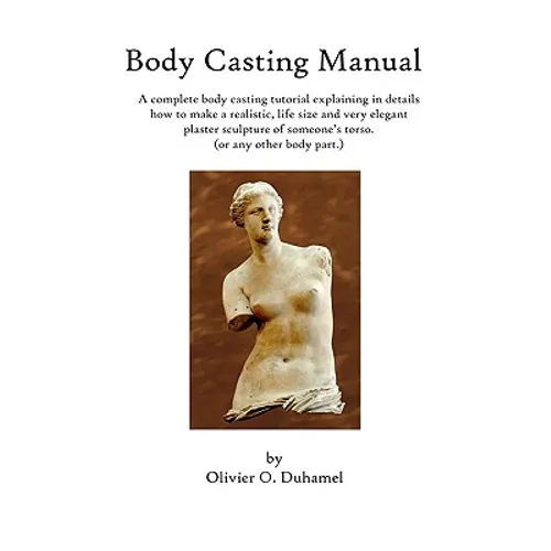 Body Casting Manual: A complete body casting tutorial explaining in details how to make a realistic, life size and very elegant plaster scu