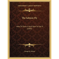 The Salmon Fly: How To Dress It And How To Use It (1895)