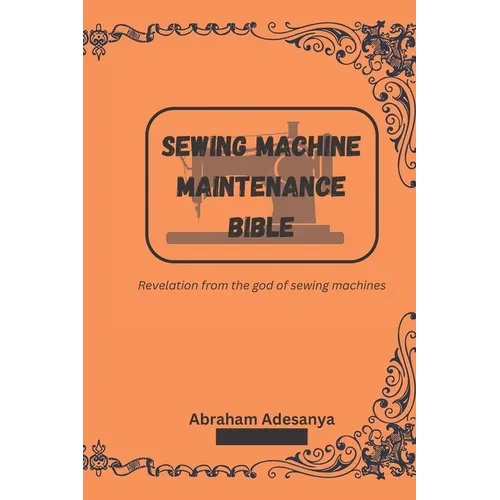 Sewing Machine Maintenance Bible: Revelation from the god of sewing machines