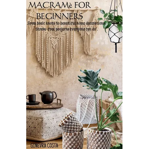 Macramè for beginners," From basic knots to beautiful home decorations: Stress-free projects everyone can do''.
