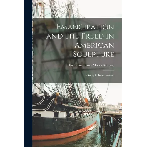 Emancipation and the Freed in American Sculpture: A Study in Interpretation