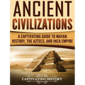 Ancient Civilizations: A Captivating Guide to Mayan History, the Aztecs, and Inca Empire