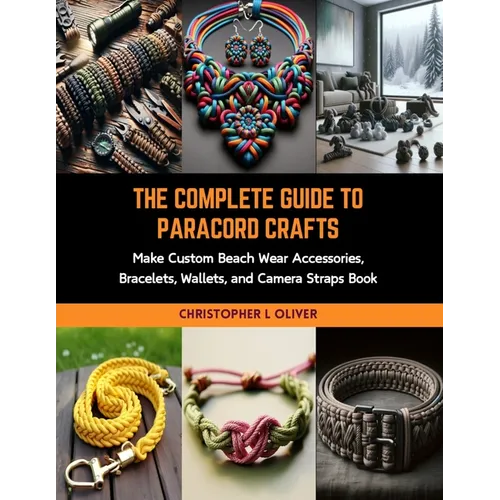 The Complete Guide to Paracord Crafts: Make Custom Beach Wear Accessories, Bracelets, Wallets, and Camera Straps Book