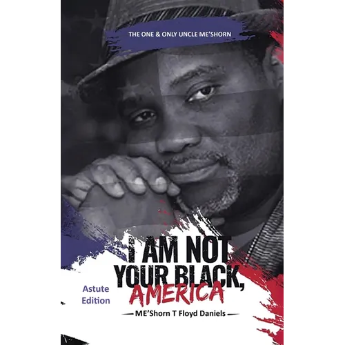I Am Not Your Black, America: THE ONE & ONLY UNCLE ME'SHORN: The Astute Edition