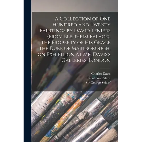 A Collection of One Hundred and Twenty Paintings by David Teniers (from Blenheim Palace), the Property of His Grace the Duke of Marlborough, on Exhibi