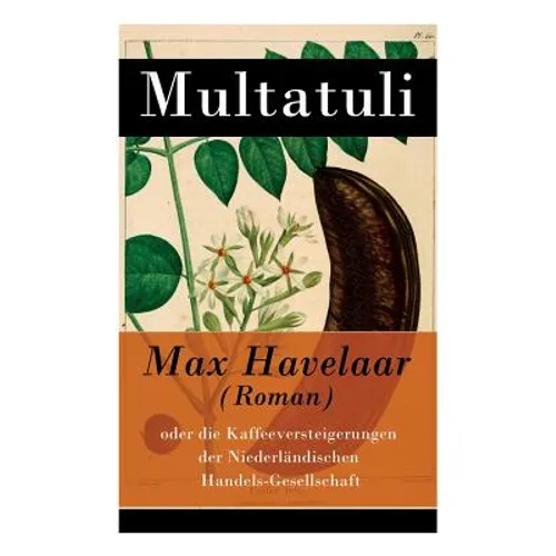 Max Havelaar (Roman): oder die Kaffeeversteigerungen der Niederländischen Handels-Gesellschaft