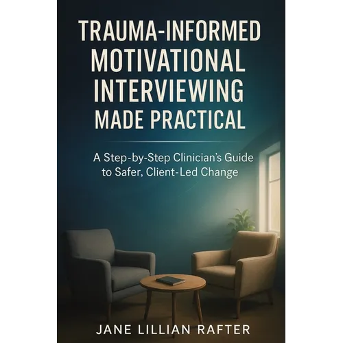 Trauma-Informed Motivational Interviewing Made Practical: A Step-by-Step Clinician's Guide to Safer, Client-Led Change