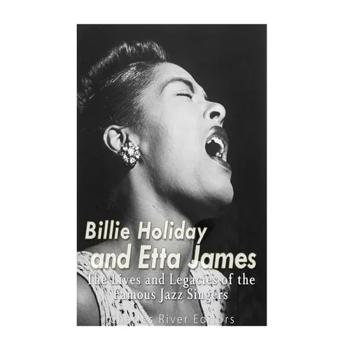Billie Holiday and Etta James: The Lives and Legacies of the Famous Jazz Singers
