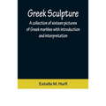Greek Sculpture; A collection of sixteen pictures of Greek marbles with introduction and interpretation