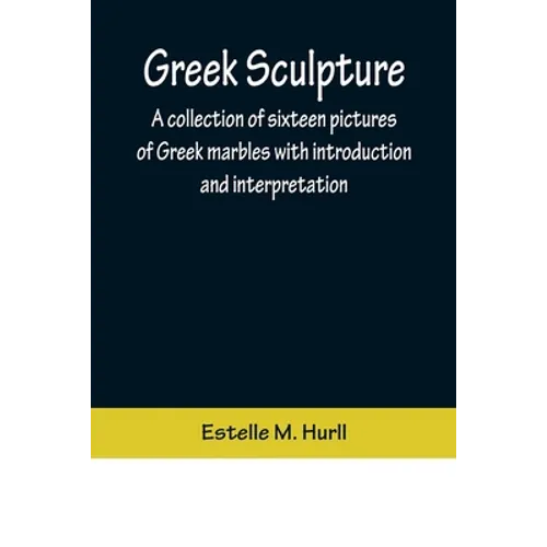 Greek Sculpture; A collection of sixteen pictures of Greek marbles with introduction and interpretation
