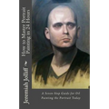 How to Master Portrait Painting in 24 Hours: A Seven-Step Guide for Oil Painting the Portrait Today