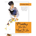 Painting What (You Want) to See: "Forty-Six Lessons, Assignments, and Painting Critiques on Watercolor and Oil"