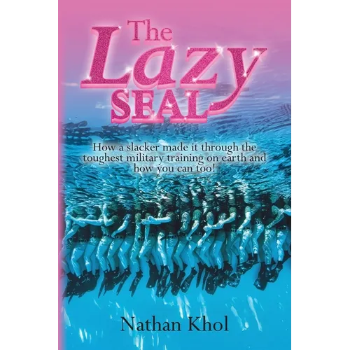 The Lazy SEAL: How a slacker made it through the toughest military training on earth and how you can too!