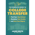 The Complete Guide to College Transfer: Find Your Ideal School, Maximize Your Credits, and Earn Your Degree