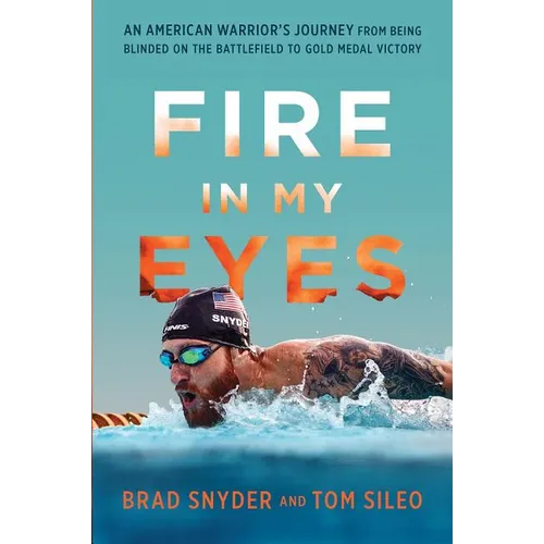 Fire in My Eyes: An American Warrior's Journey from Being Blinded on the Battlefield to Gold Medal Victory