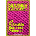 Summer Crochet: 50 Adorable Summer Patterns: (Crochet Patterns, Crochet Stitches)