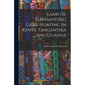 Land Of ElephantsBig Game Hunting In Kenya Tanganyika And Uganda