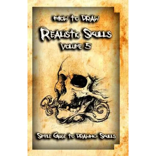 How to Draw Realistic Skulls Volume 5: Simple Guide to Drawing Skulls