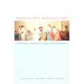 Orientalism's Interlocutors: Painting, Architecture, Photography