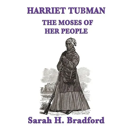 Harriet Tubman, the Moses of Her People: A Biographical Account of the Underground Railroad and Its Most Famous Conductor