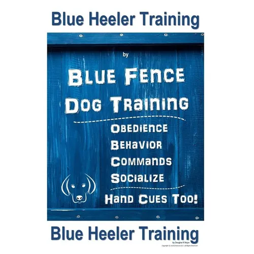 Blue Heeler Training by Blue Fence Dog Training: Obedience - Commands - Behavior - Socialize - Hand Cues Too! Blue Heeler Training