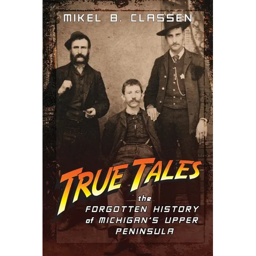 True Tales: The Forgotten History of Michigan's Upper Peninsula