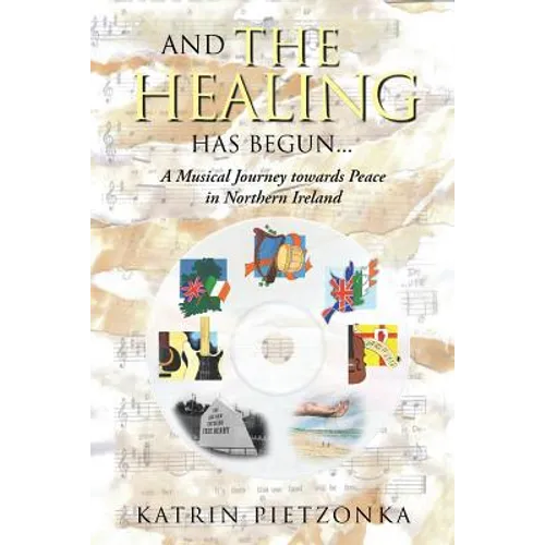 And the Healing Has Begun...: A Musical Journey Towards Peace in Northern Ireland