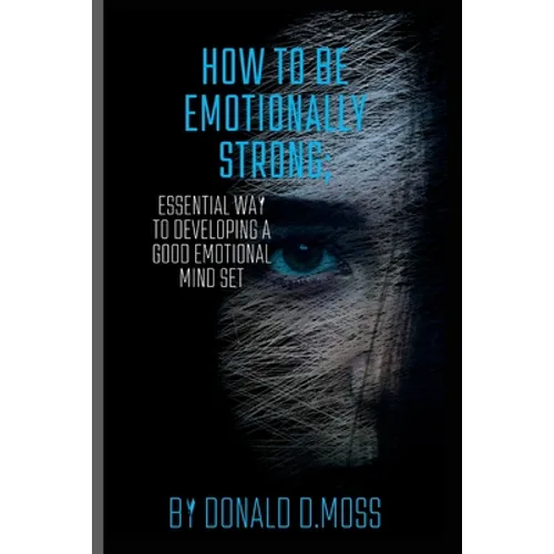 How to be Emotionally strong: Essential Way to Developing A Good Emotional Mind Set
