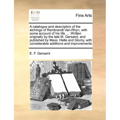 A Catalogue and Description of the Etchings of Rembrandt Van-Rhyn, with Some Account of His Life. ... Written Originally by the Late M. Gersaint, and