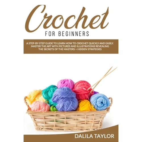 Crochet for Beginners: A Step-by-Step Guide to Learn How to Crochet Quickly and Easily. Master the Art with Pictures and illustrations Reveal