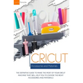 Cricut Accessories and Materials: The definitive guide to making the most of your Cricut machine by using the right accessories and materials