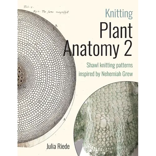 Knitting Plant Anatomy 2: Shawl patterns inspired by the beauty of microscopic plant anatomy, part two