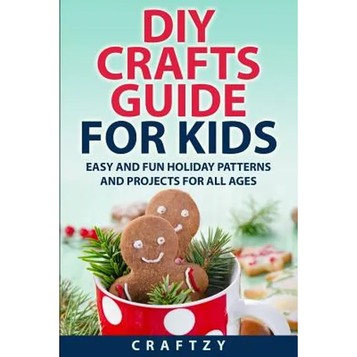 DIY Crafts Guide for Kids: Easy and Fun Holiday Patterns and Projects For All Ages