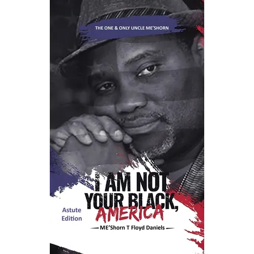 I Am Not Your Black, America: THE ONE & ONLY UNCLE ME'SHORN: The Astute Edition