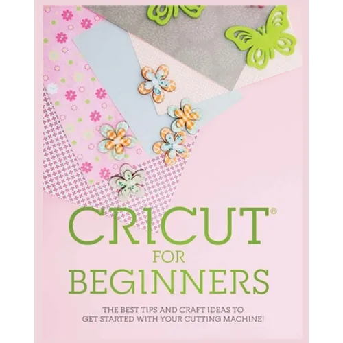 Cricut for Beginners: The Best Tips and Craft Ideas to Get Started with Your Cutting Machine!