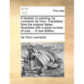 A Treatise on Painting, by Leonardo Da Vinci. Translated from the Original Italian. Illustrated with a Great Number of Cuts. ... a New Edition.