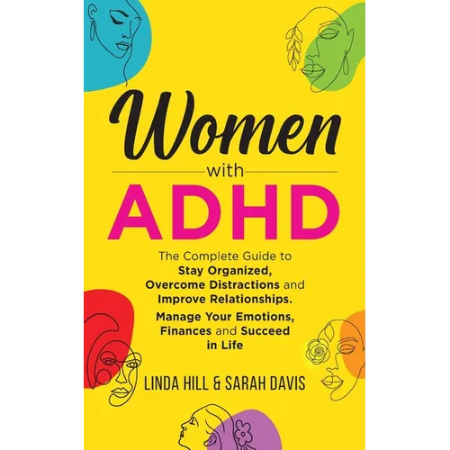 Women with ADHD: The Complete Guide to Stay Organized, Overcome Distractions, and Improve Relationships. Manage Your Emotions, Finances, and Succeed i