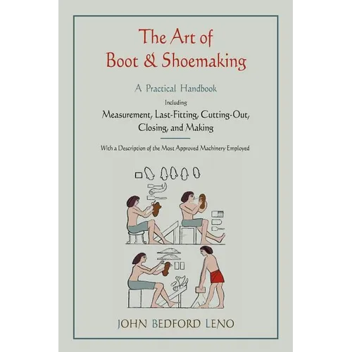 The Art of Boot and Shoemaking: A Practical Handbook Including Measurement, Last-Fitting, Cutting-Out, Closing, and Making