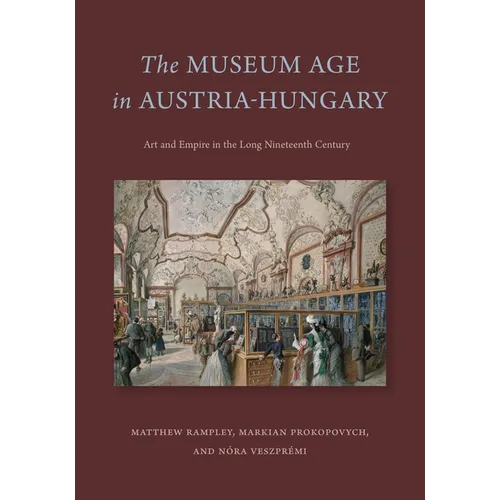 The Museum Age in Austria-Hungary: Art and Empire in the Long Nineteenth Century