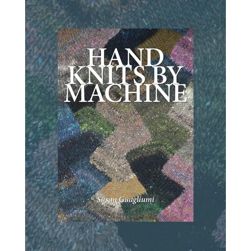 Hand Knits by Machine: The Ultimate Guide for Hand and Machine Knitters