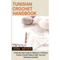 Tunisian Crochet Handbook: A Step-By-Step Guide for Beginners in Stitching Tunisian Crochet Patterns With Tools and Techniques Included