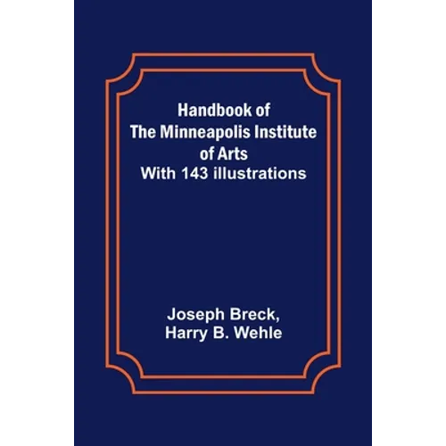 Handbook of the Minneapolis Institute of Arts; With 143 Illustrations