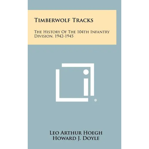 Timberwolf Tracks: The History Of The 104th Infantry Division, 1942-1945
