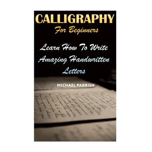 Calligraphy For Beginners: Learn How To Write Amazing Handwritten Letters