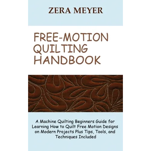 Free Motion Quilting Handbook: A Machine Quilting Beginners Guide for Learning How to Quilt Free Motion Designs on Modern Projects Plus Tips, Tools, a